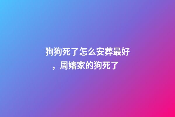 狗狗死了怎么安葬最好，周嬸家的狗死了